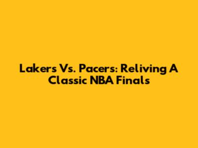 Lakers Vs. Pacers: Reliving A Classic NBA Finals