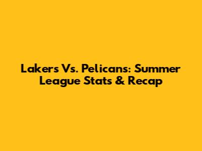 Lakers Vs. Pelicans: Summer League Stats & Recap