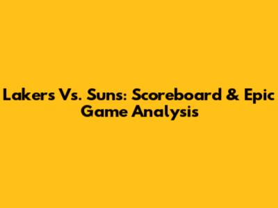 Lakers Vs. Suns: Scoreboard & Epic Game Analysis