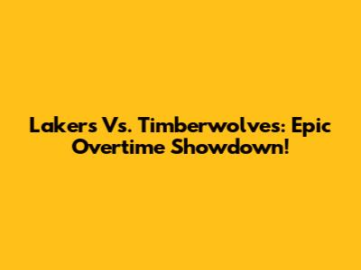 Lakers Vs. Timberwolves: Epic Overtime Showdown!
