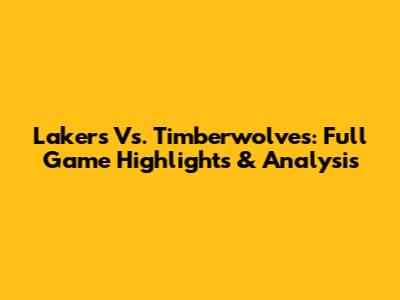 Lakers Vs. Timberwolves: Full Game Highlights & Analysis