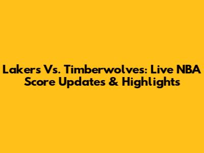 Lakers Vs. Timberwolves: Live NBA Score Updates & Highlights