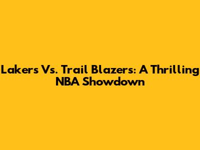 Lakers Vs. Trail Blazers: A Thrilling NBA Showdown