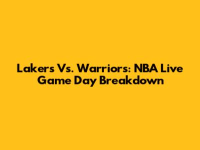Lakers Vs. Warriors: NBA Live Game Day Breakdown