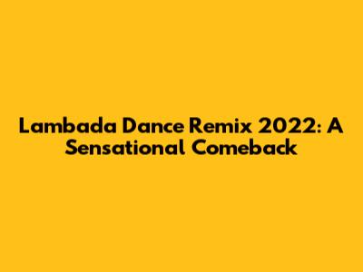 Lambada Dance Remix 2022: A Sensational Comeback