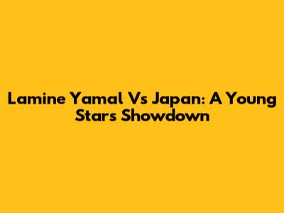 Lamine Yamal Vs Japan: A Young Star's Showdown