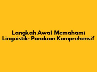 Langkah Awal Memahami Linguistik: Panduan Komprehensif