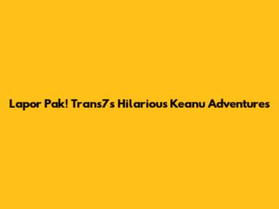 Lapor Pak! Trans7's Hilarious Keanu Adventures