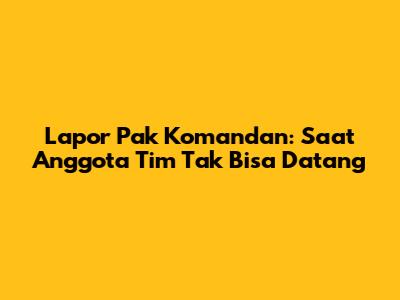 Lapor Pak Komandan: Saat Anggota Tim Tak Bisa Datang