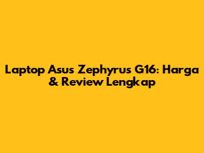 Laptop Asus Zephyrus G16: Harga & Review Lengkap