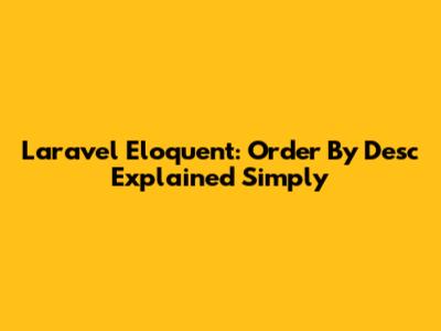 Laravel Eloquent: Order By Desc Explained Simply