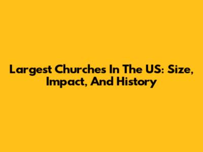Largest Churches In The US: Size, Impact, And History