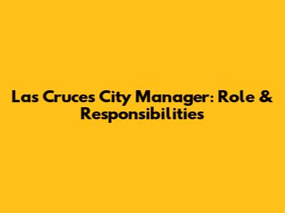 Las Cruces City Manager: Role & Responsibilities