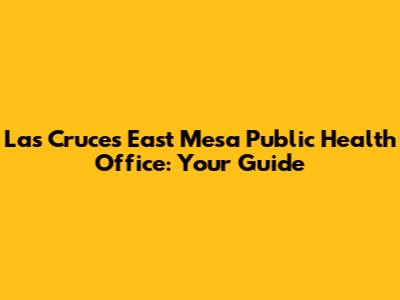 Las Cruces East Mesa Public Health Office: Your Guide