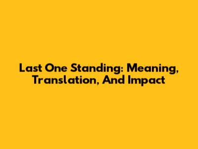 Last One Standing: Meaning, Translation, And Impact