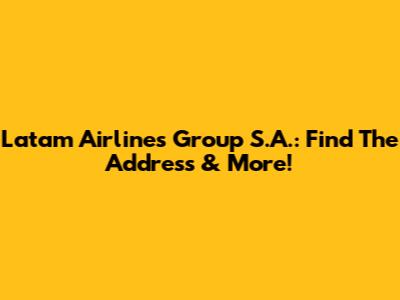Latam Airlines Group S.A.: Find The Address & More!