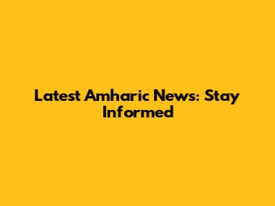 Latest Amharic News: Stay Informed