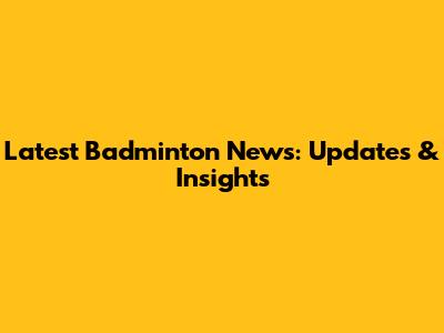 Latest Badminton News: Updates & Insights