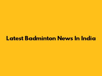 Latest Badminton News In India