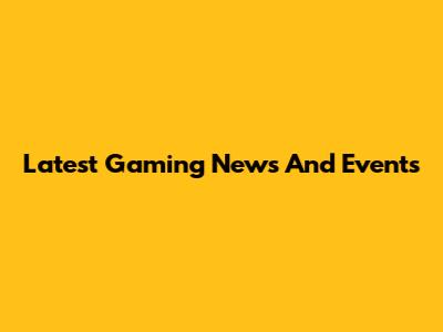 Latest Gaming News And Events