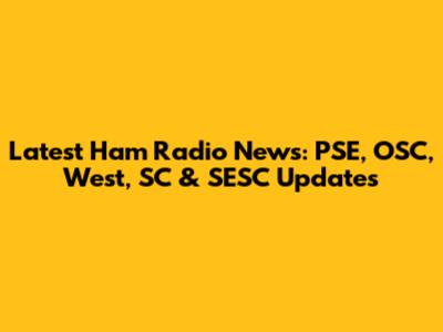 Latest Ham Radio News: PSE, OSC, West, SC & SESC Updates