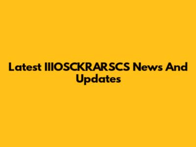 Latest IIIOSCKRARSCS News And Updates