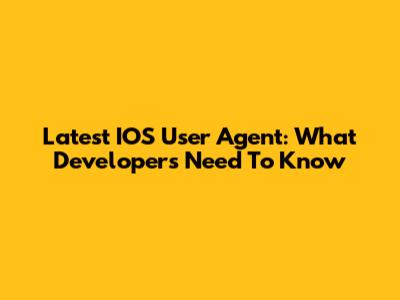 Latest IOS User Agent: What Developers Need To Know