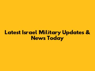 Latest Israel Military Updates & News Today