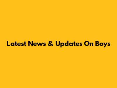 Latest News & Updates On Boys