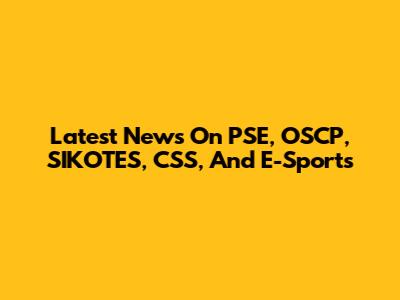 Latest News On PSE, OSCP, SIKOTES, CSS, And E-Sports
