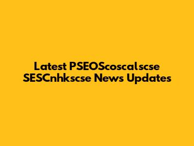 Latest PSEOScoscalscse SESCnhkscse News Updates