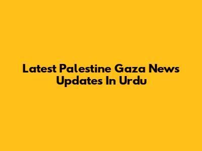 Latest Palestine Gaza News Updates In Urdu