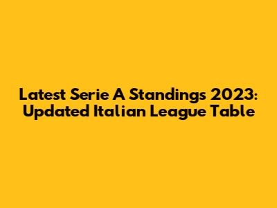 Latest Serie A Standings 2023: Updated Italian League Table