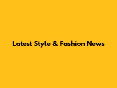Latest Style & Fashion News
