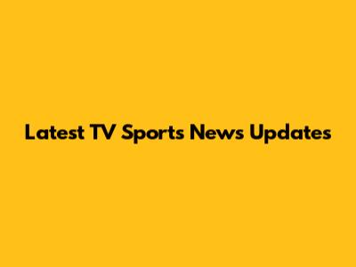 Latest TV Sports News Updates