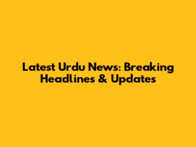 Latest Urdu News: Breaking Headlines & Updates