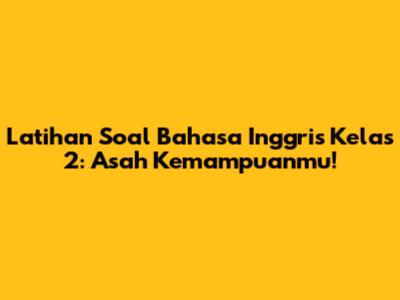 Latihan Soal Bahasa Inggris Kelas 2: Asah Kemampuanmu!