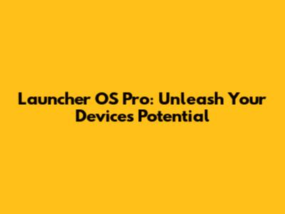 Launcher OS Pro: Unleash Your Device's Potential