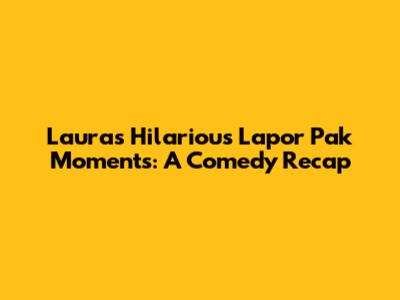 Laura's Hilarious 'Lapor Pak' Moments: A Comedy Recap