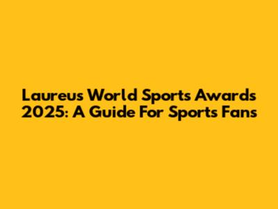Laureus World Sports Awards 2025: A Guide For Sports Fans