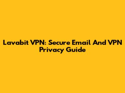 Lavabit VPN: Secure Email And VPN Privacy Guide