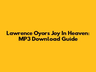 Lawrence Oyor's Joy In Heaven: MP3 Download Guide