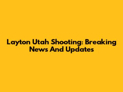 Layton Utah Shooting: Breaking News And Updates