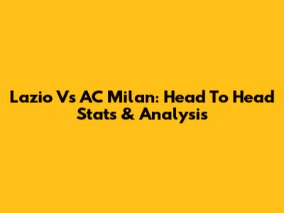 Lazio Vs AC Milan: Head To Head Stats & Analysis