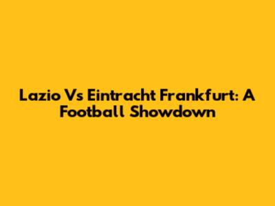 Lazio Vs Eintracht Frankfurt: A Football Showdown