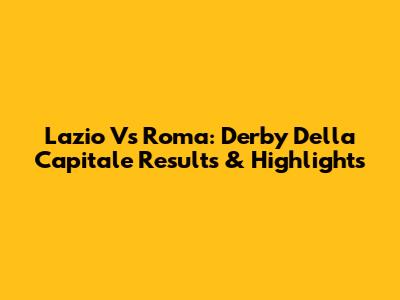 Lazio Vs Roma: Derby Della Capitale Results & Highlights
