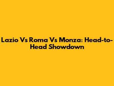 Lazio Vs Roma Vs Monza: Head-to-Head Showdown
