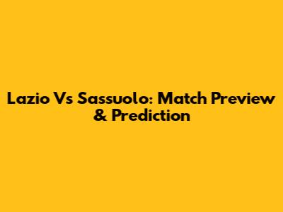 Lazio Vs Sassuolo: Match Preview & Prediction