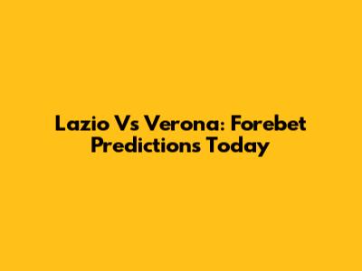 Lazio Vs Verona: Forebet Predictions Today