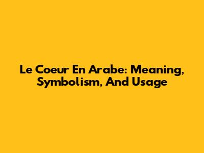 Le Coeur En Arabe: Meaning, Symbolism, And Usage